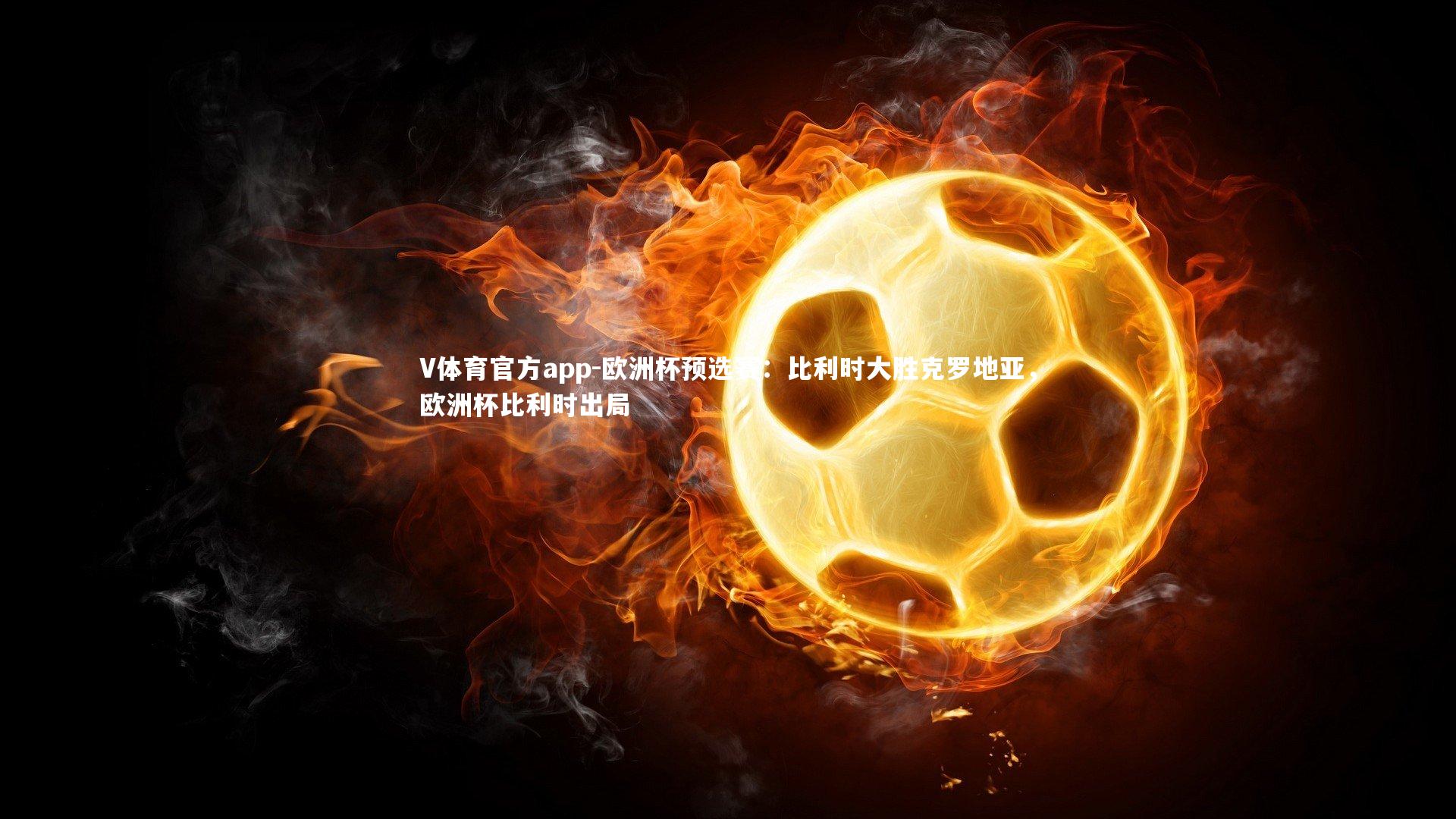 V体育官方app-欧洲杯预选赛：比利时大胜克罗地亚，欧洲杯比利时出局