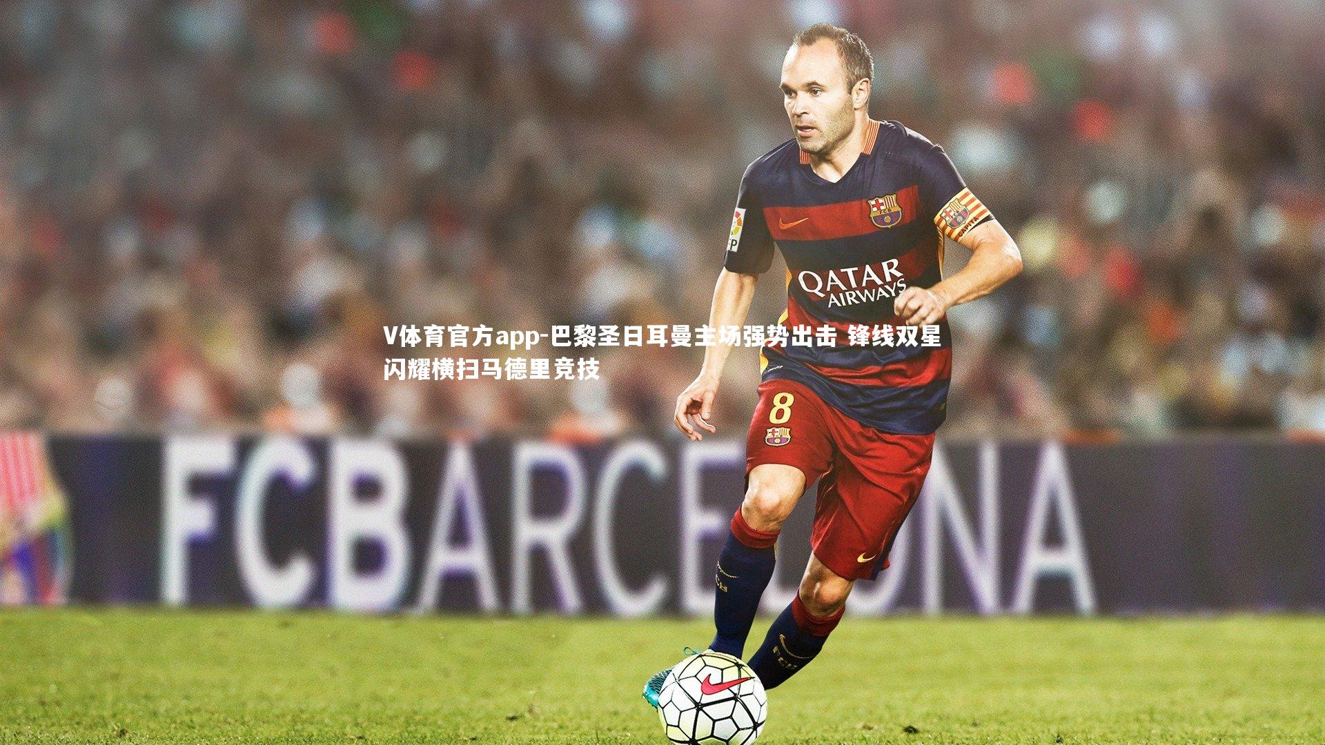 巴黎圣日耳曼主场强势出击 锋线双星闪耀横扫马德里竞技