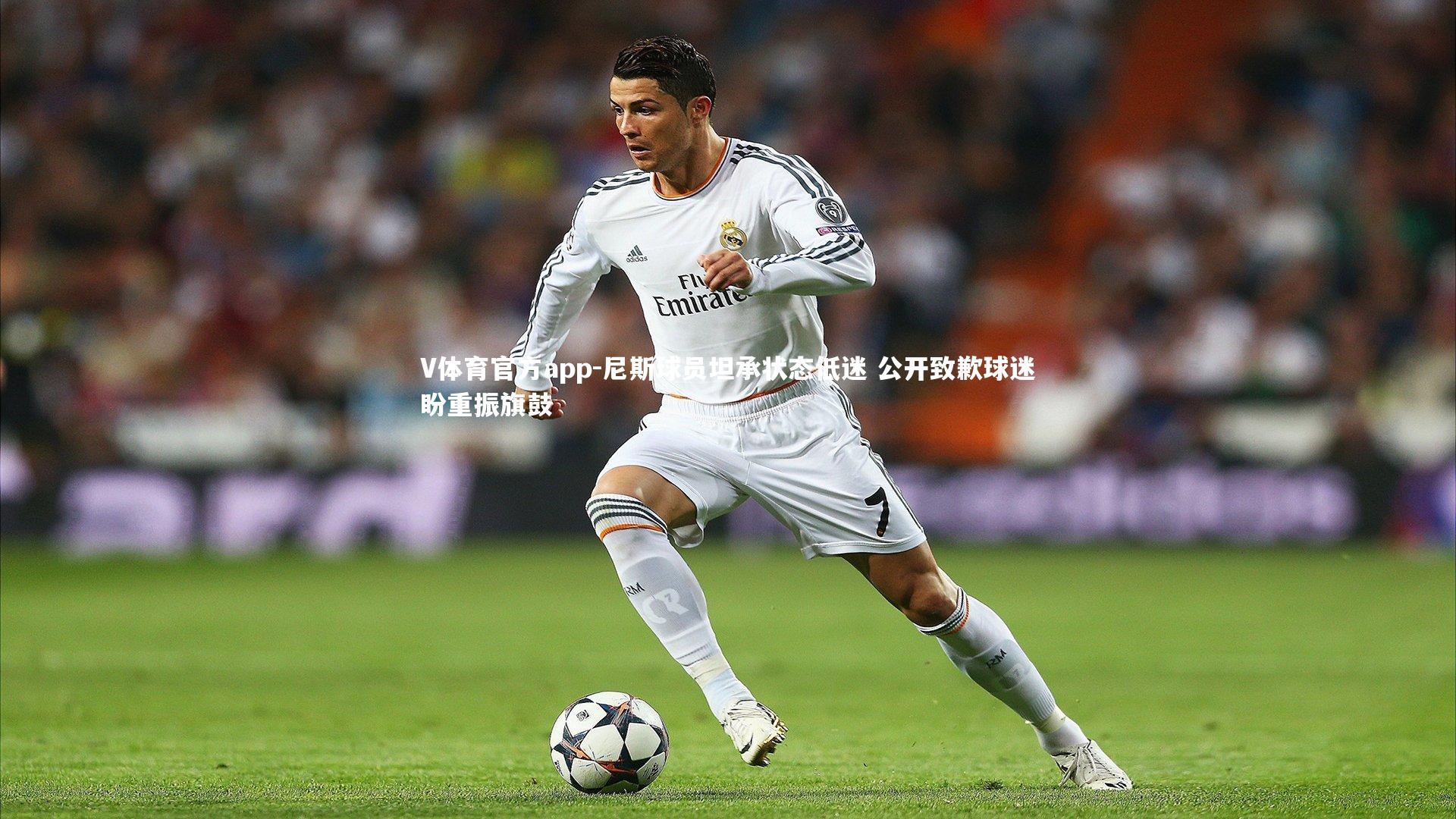 V体育官方app-尼斯球员坦承状态低迷 公开致歉球迷盼重振旗鼓