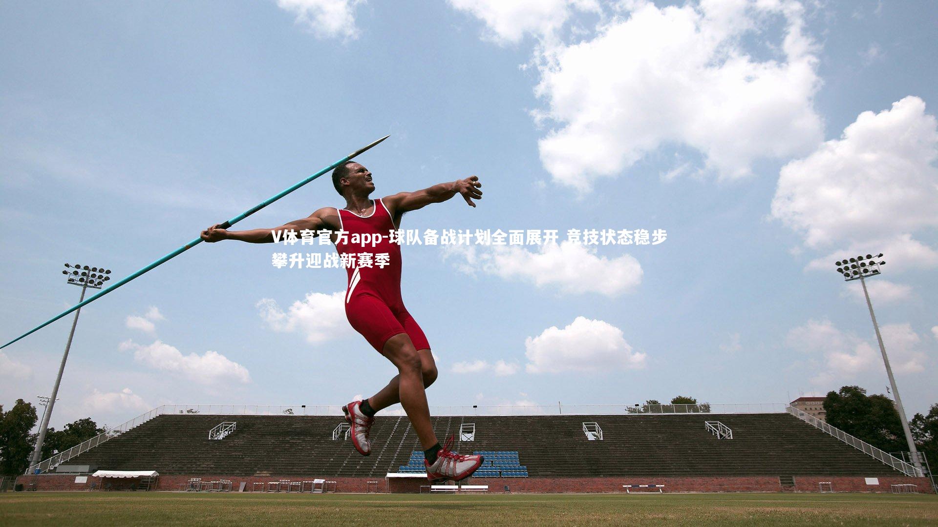 V体育官方app-球队备战计划全面展开 竞技状态稳步攀升迎战新赛季