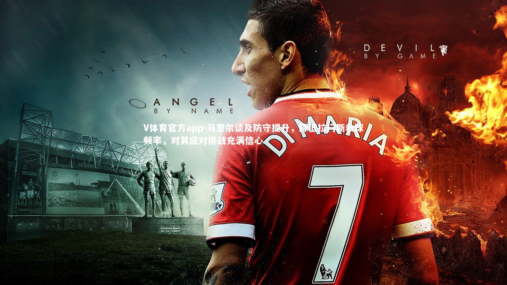 马奎尔谈及防守提升，降低拉门斯救球频率，对其应对挑战充满信心