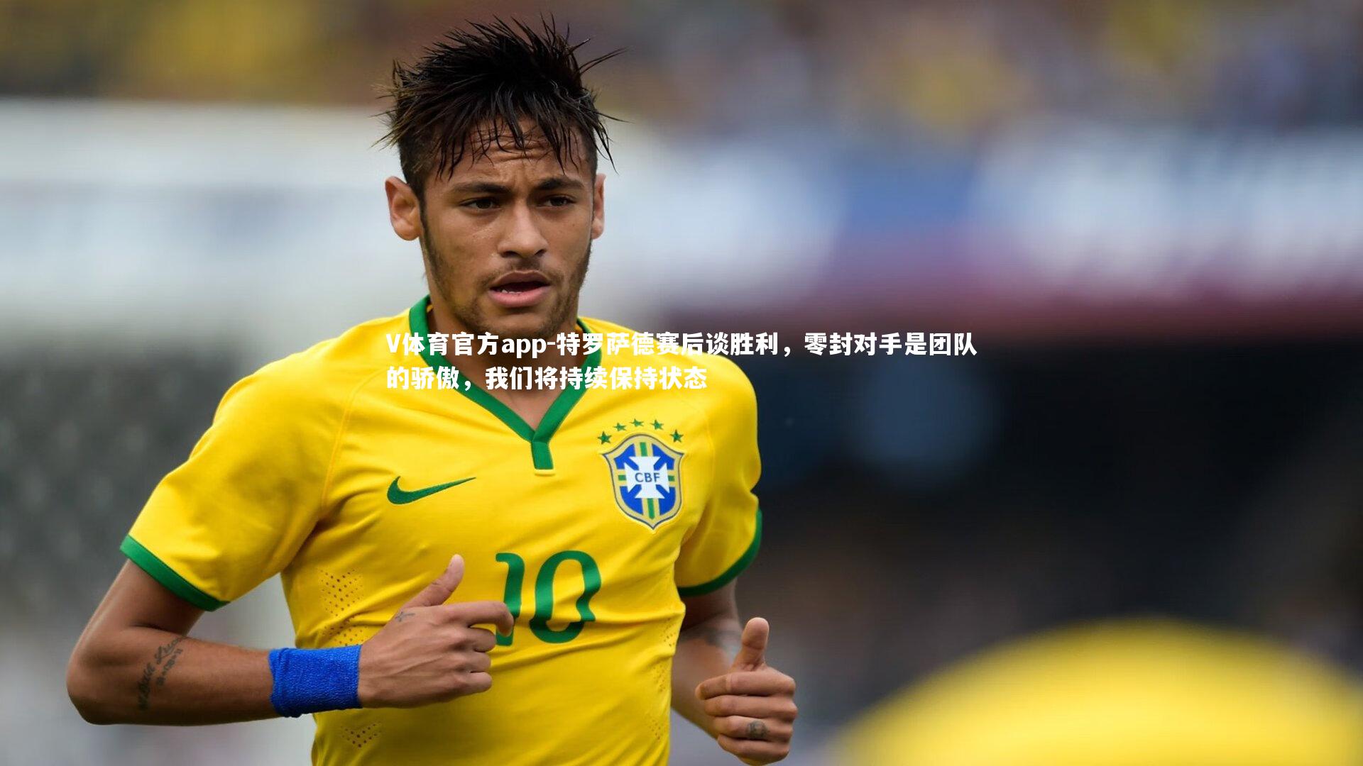 特罗萨德赛后谈胜利，零封对手是团队的骄傲，我们将持续保持状态