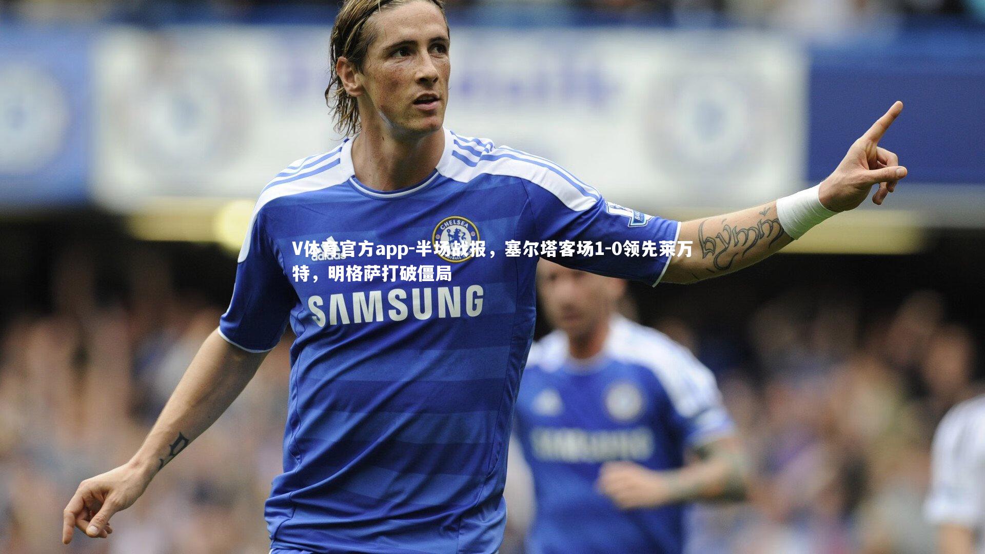 半场战报，塞尔塔客场1-0领先莱万特，明格萨打破僵局