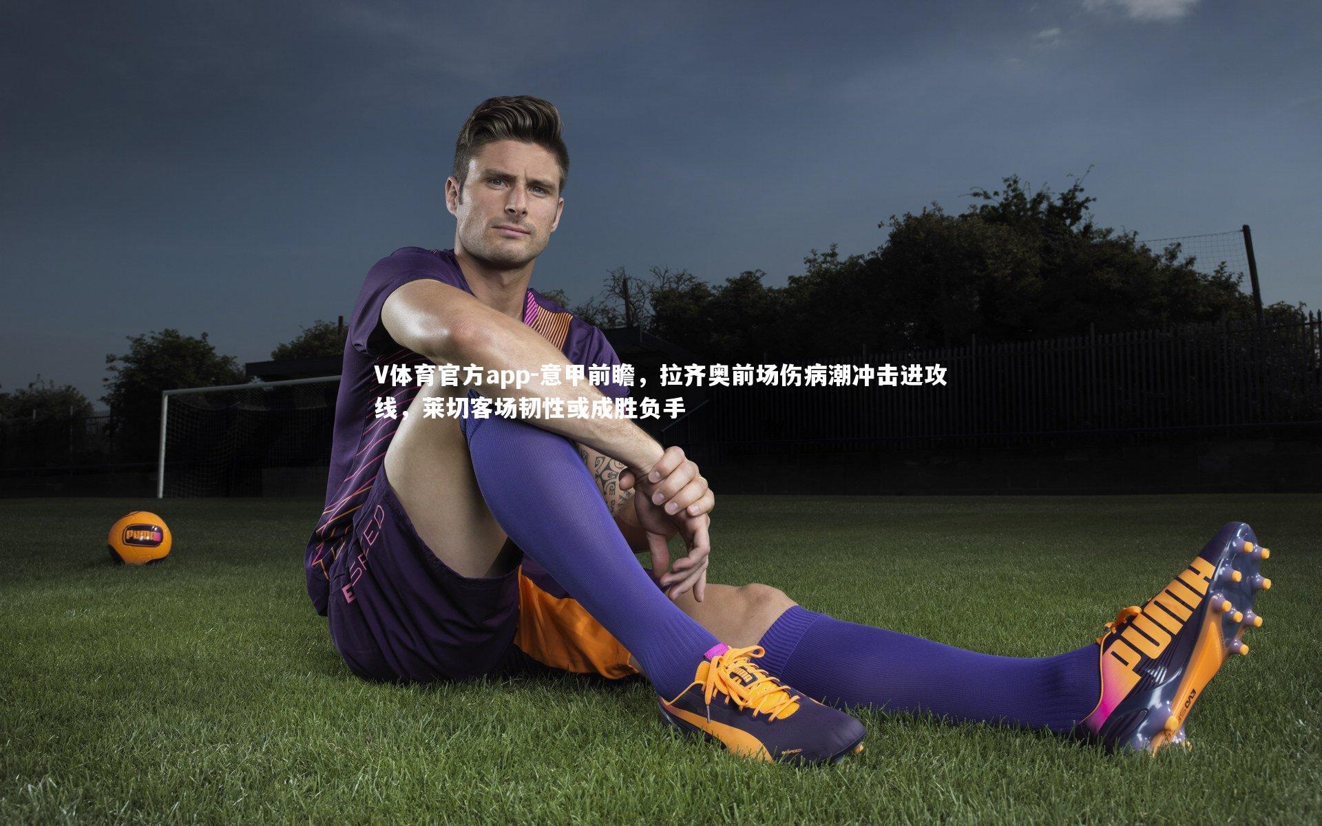 意甲前瞻，拉齐奥前场伤病潮冲击进攻线，莱切客场韧性或成胜负手