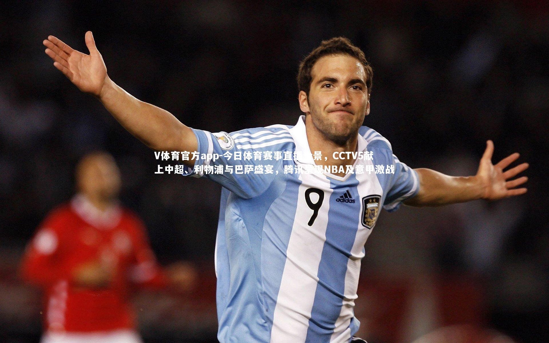 V体育官方app-今日体育赛事直播全景，CCTV5献上中超、利物浦与巴萨盛宴，腾讯呈现NBA及意甲激战